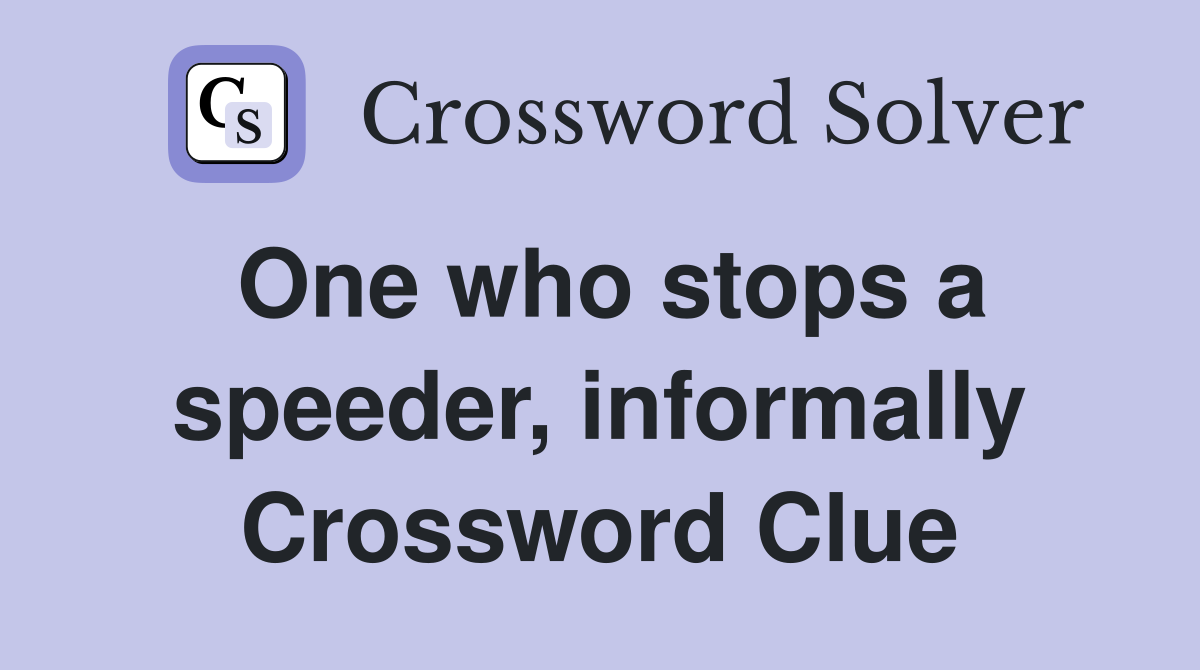 One who stops a speeder, informally Crossword Clue