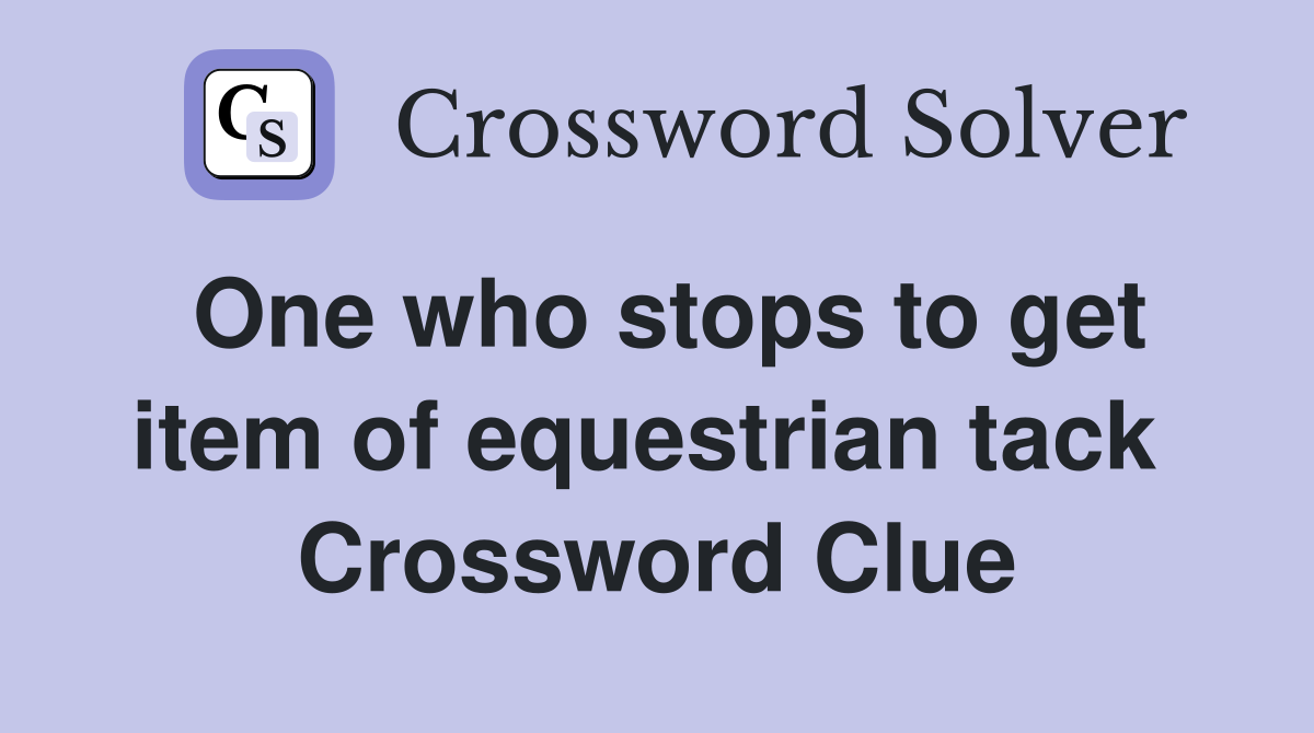 One who stops to get item of equestrian tack  Crossword Clue