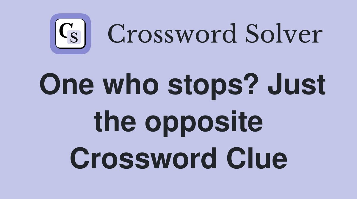 One who stops? Just the opposite Crossword Clue