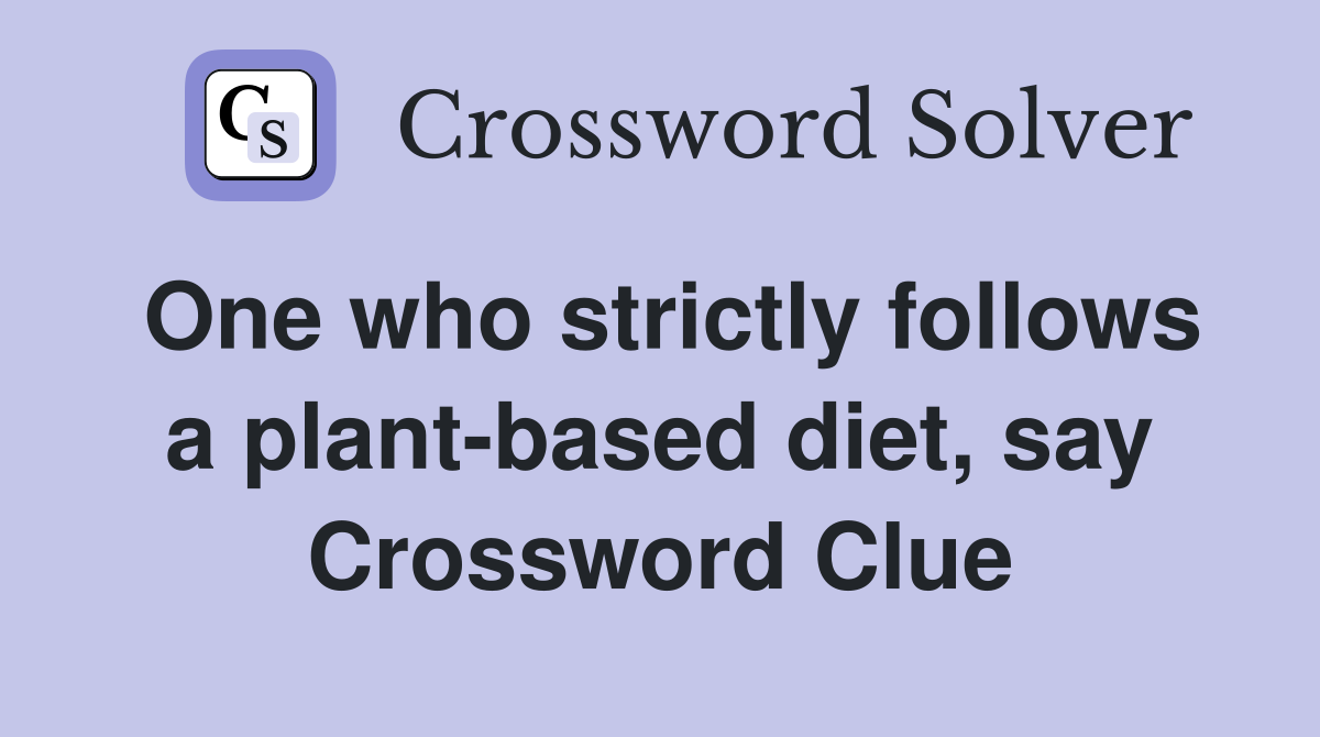 One who strictly follows a plant-based diet, say Crossword Clue
