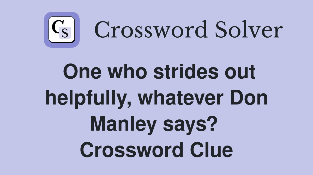 One who strides out helpfully, whatever Don Manley says?  Crossword Clue
