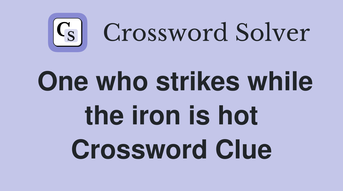 One who strikes while the iron is hot Crossword Clue