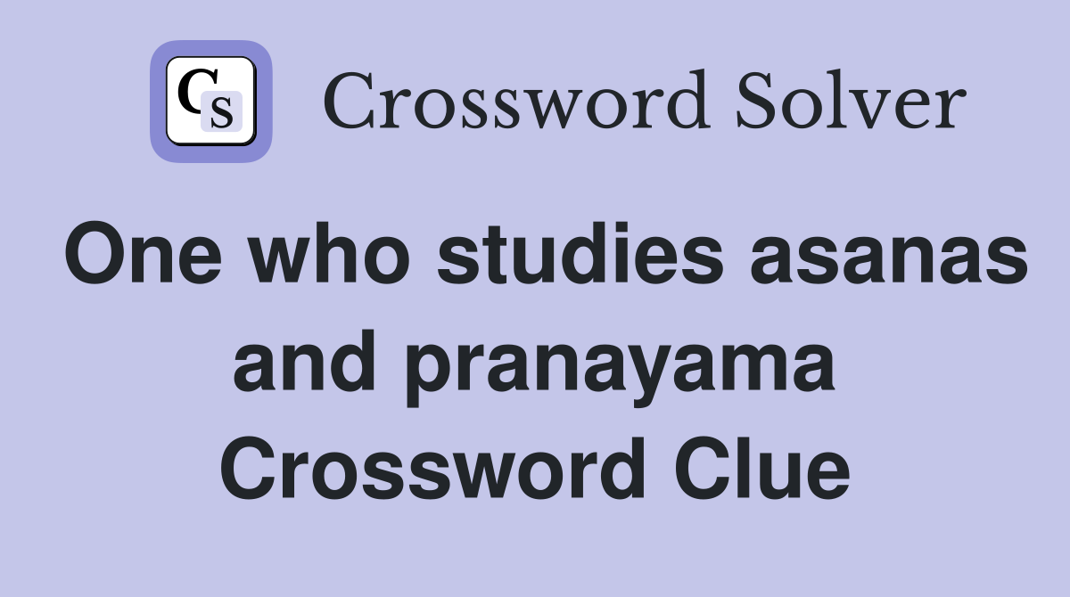 One who studies asanas and pranayama Crossword Clue