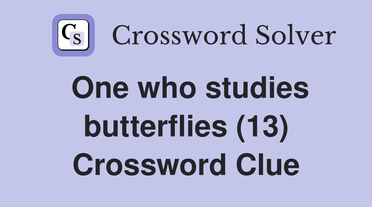 One who studies butterflies (13) Crossword Clue