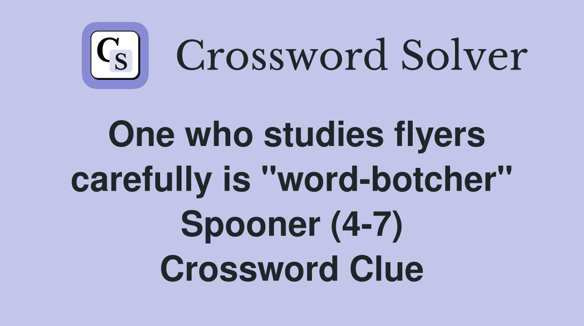 One who studies flyers carefully is "word-botcher" Spooner (4-7) Crossword Clue