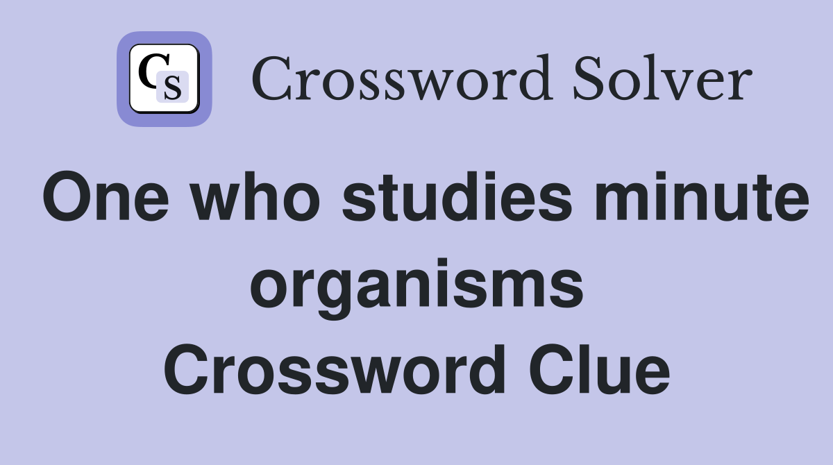 One who studies minute organisms Crossword Clue