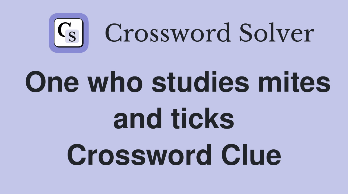One who studies mites and ticks Crossword Clue