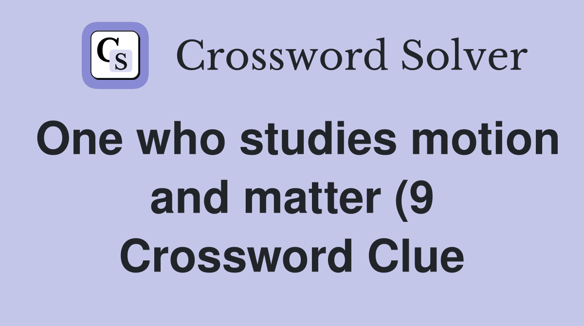 One who studies motion and matter (9) Crossword Clue Answers One who studies motion and matter (9) Crossword Clue Answers