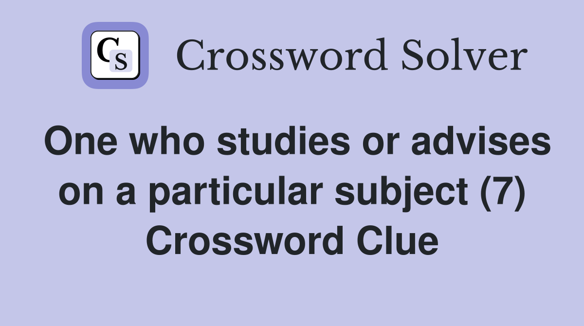 One who studies or advises on a particular subject (7) Crossword Clue