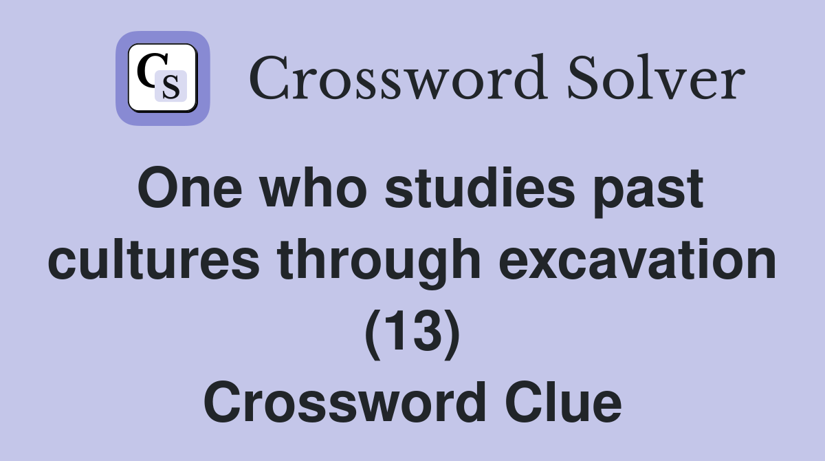 One who studies past cultures through excavation (13) Crossword Clue