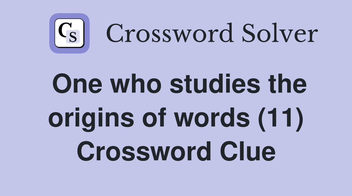 One who studies the origins of words (11) Crossword Clue