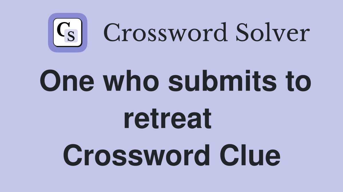 One who submits to retreat  Crossword Clue