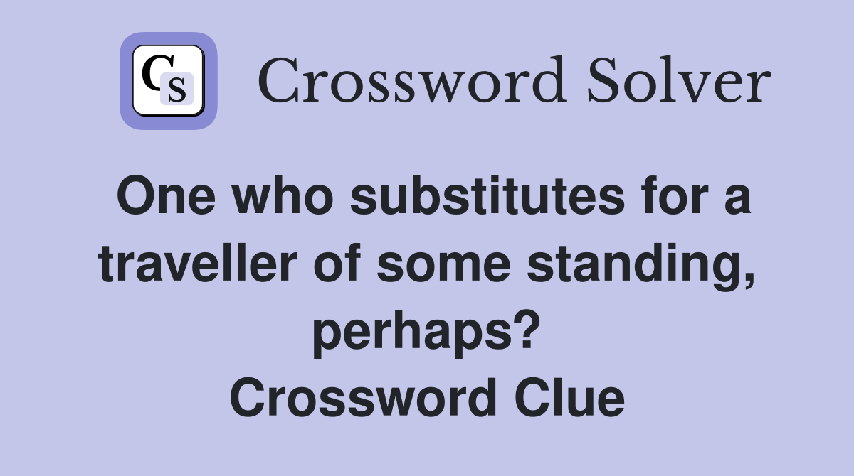 One who substitutes for a traveller of some standing, perhaps? Crossword Clue