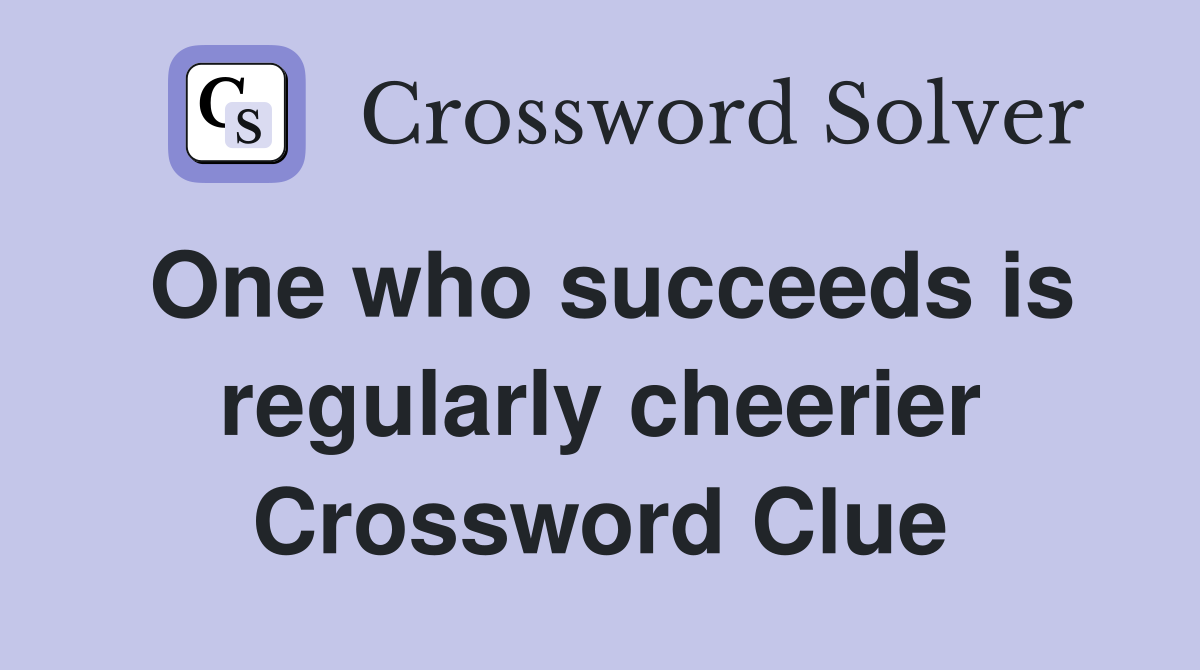 One who succeeds is regularly cheerier Crossword Clue