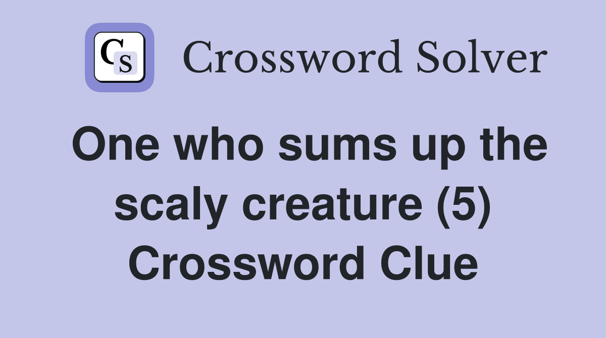 One who sums up the scaly creature (5) Crossword Clue