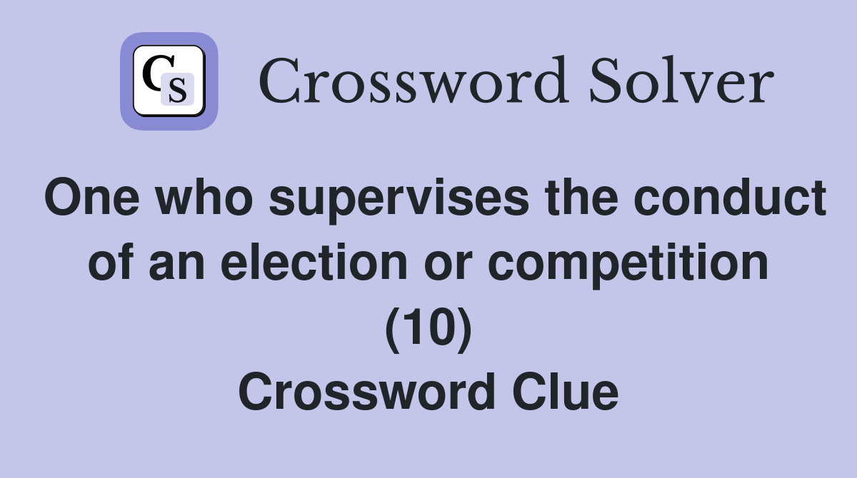 One who supervises the conduct of an election or competition (10) Crossword Clue