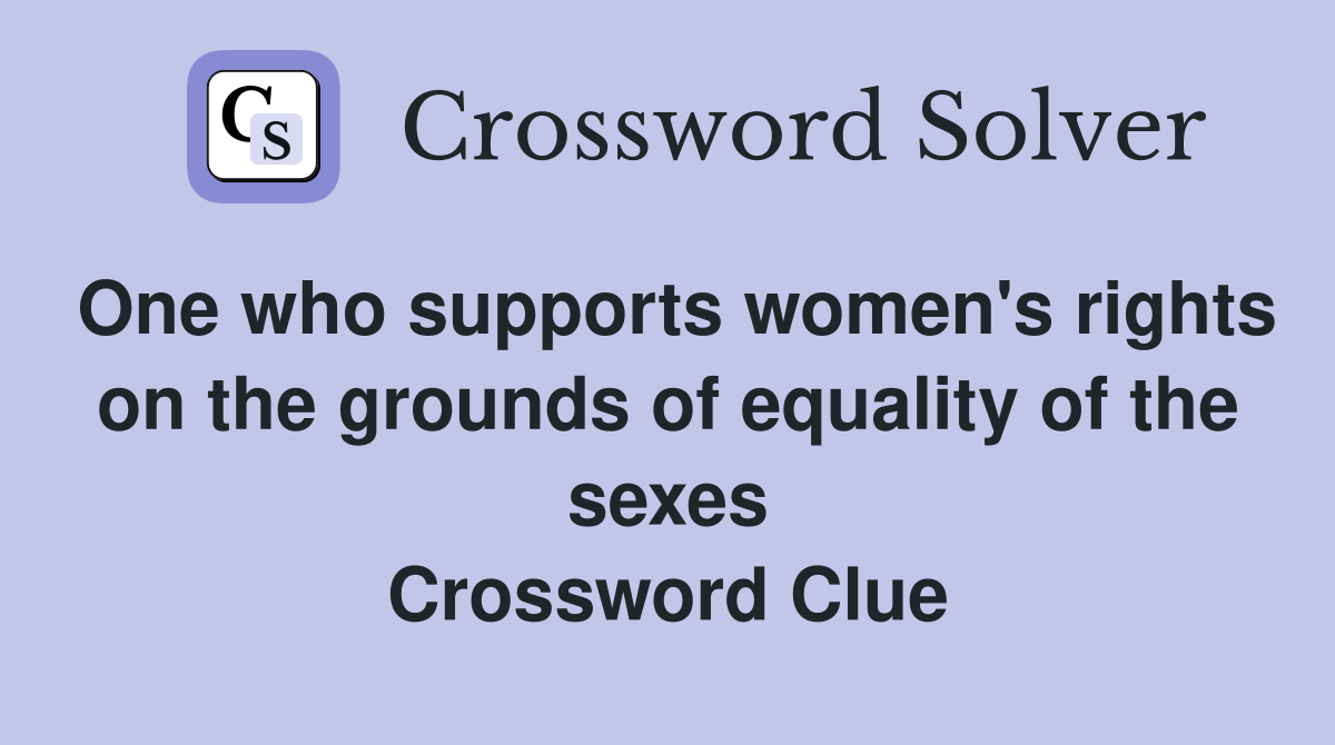 One who supports women's rights on the grounds of equality of the sexes Crossword Clue