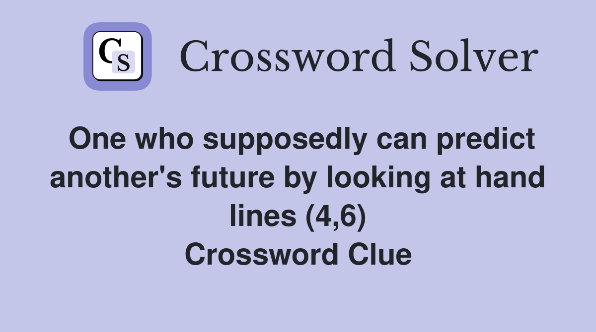 One who supposedly can predict another's future by looking at hand lines (4,6) Crossword Clue