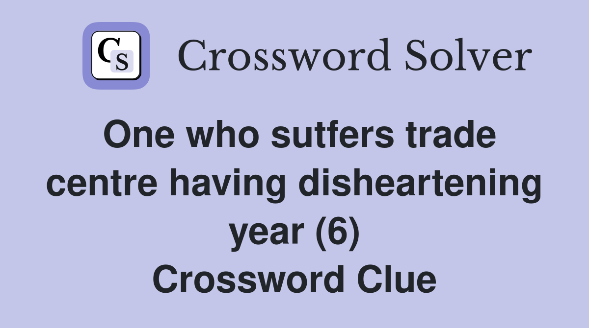 One who sutfers trade centre having disheartening year (6) Crossword Clue