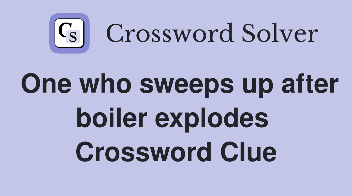 One who sweeps up after boiler explodes  Crossword Clue