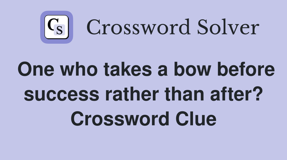 One who takes a bow before success rather than after? Crossword Clue