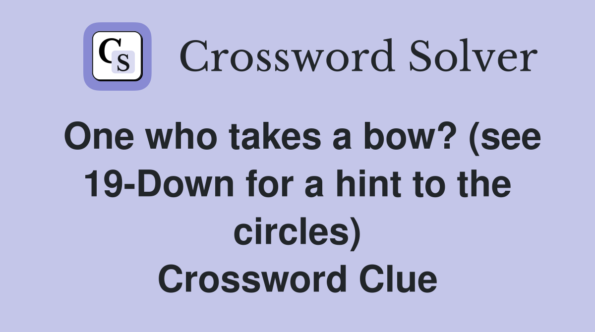 One who takes a bow? (see 19-Down for a hint to the circles) Crossword Clue