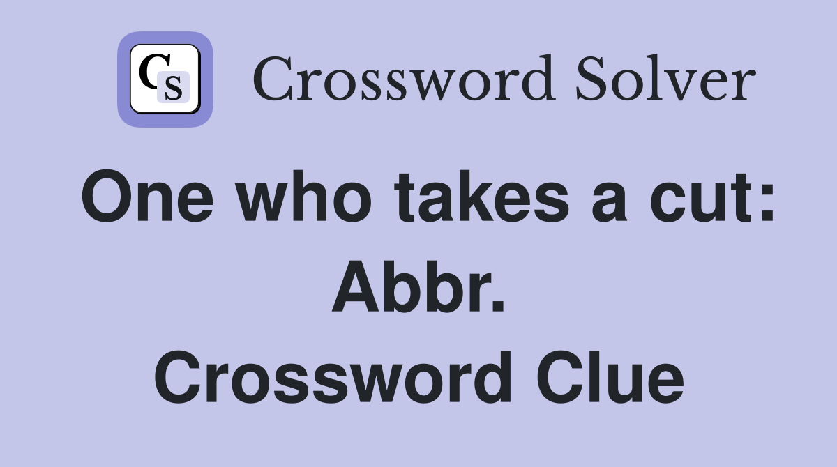 One who takes a cut: Abbr. Crossword Clue