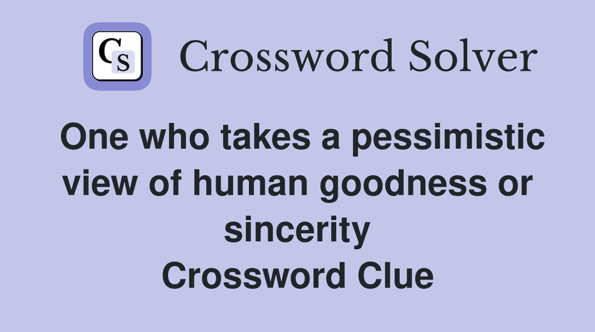 One who takes a pessimistic view of human goodness or sincerity Crossword Clue