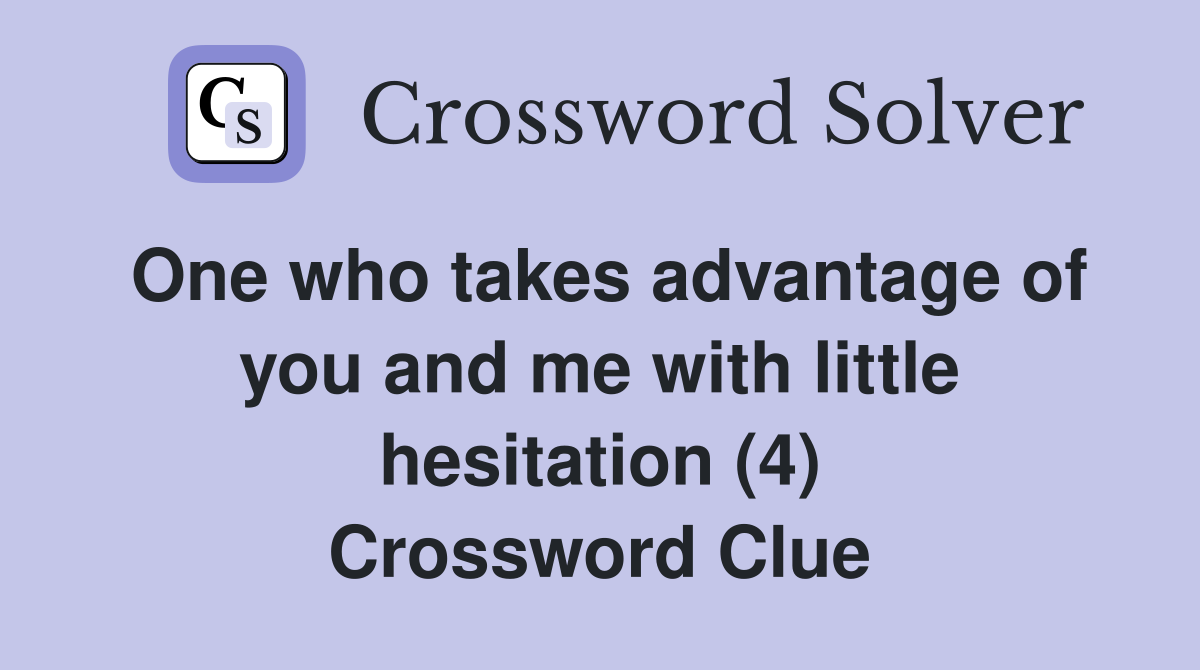 One who takes advantage of you and me with little hesitation (4) Crossword Clue