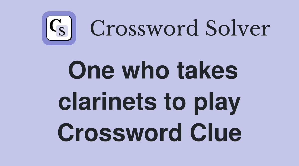 One who takes clarinets to play Crossword Clue