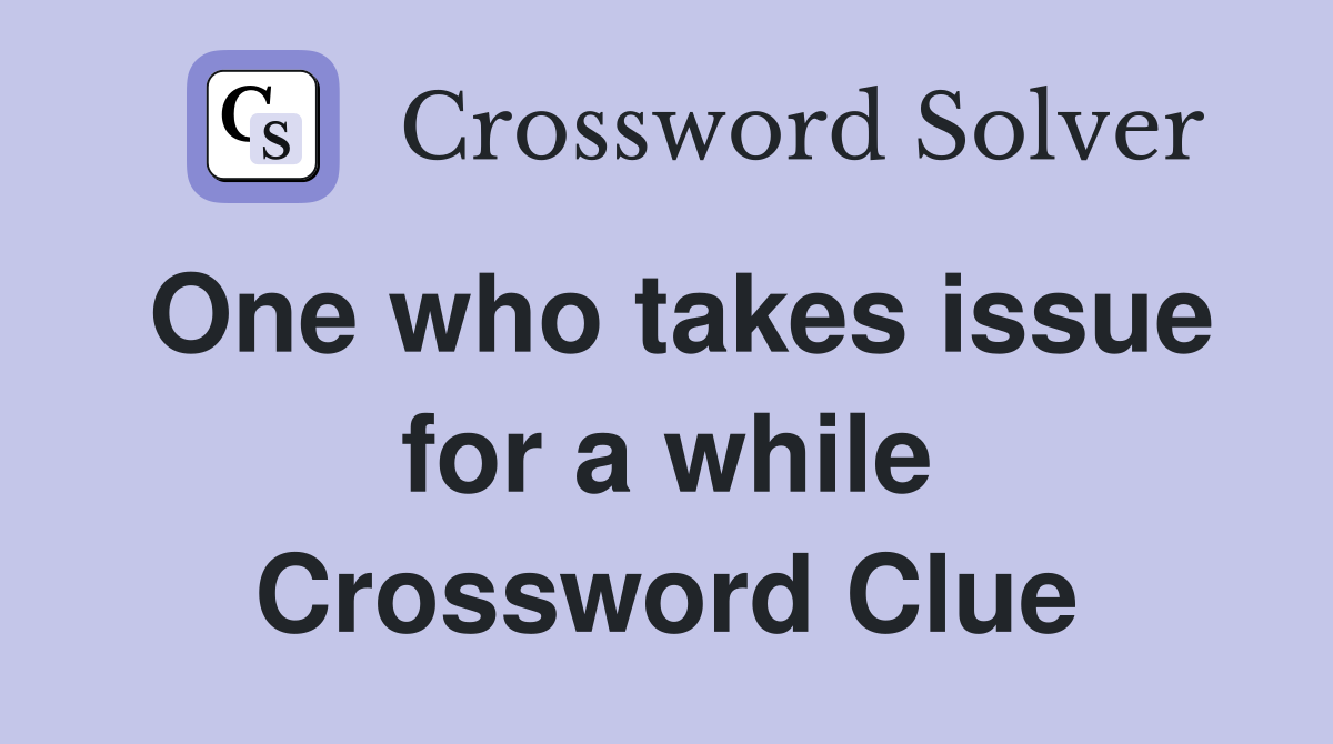 One who takes issue for a while Crossword Clue