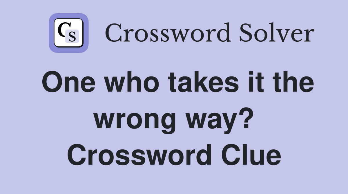 One who takes it the wrong way? Crossword Clue