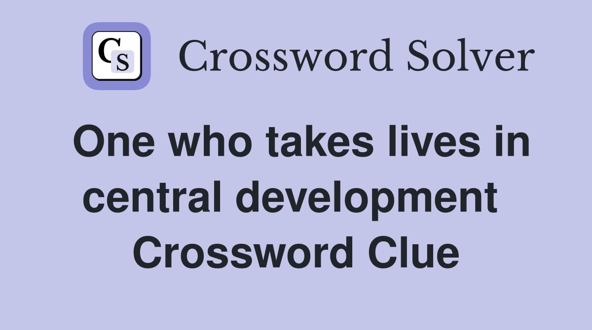 One who takes lives in central development  Crossword Clue
