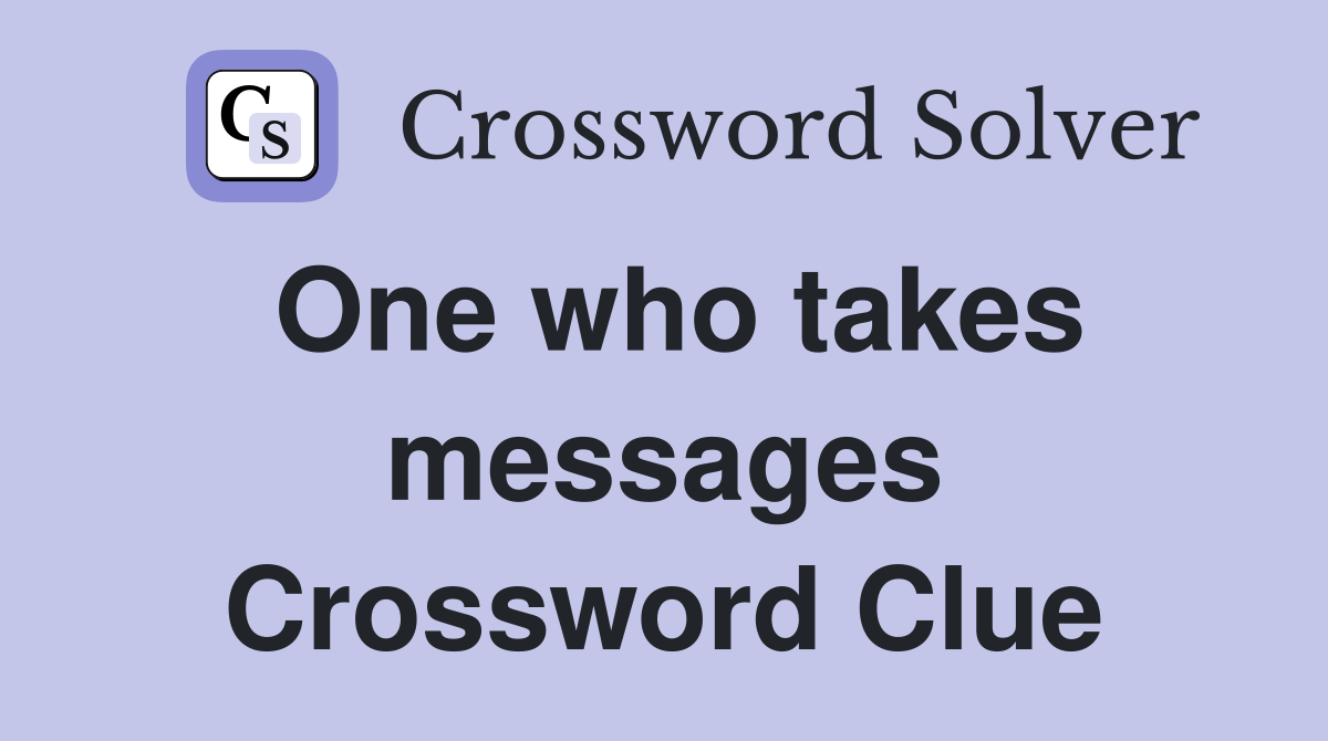 One who takes messages Crossword Clue
