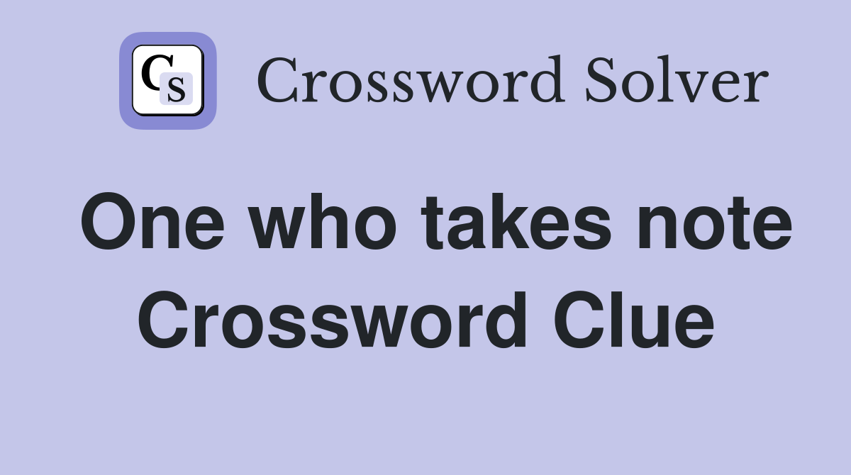 One who takes note Crossword Clue
