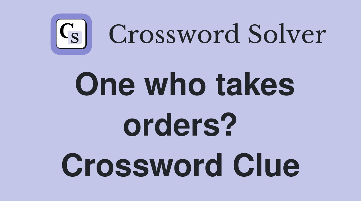 One who takes orders? Crossword Clue