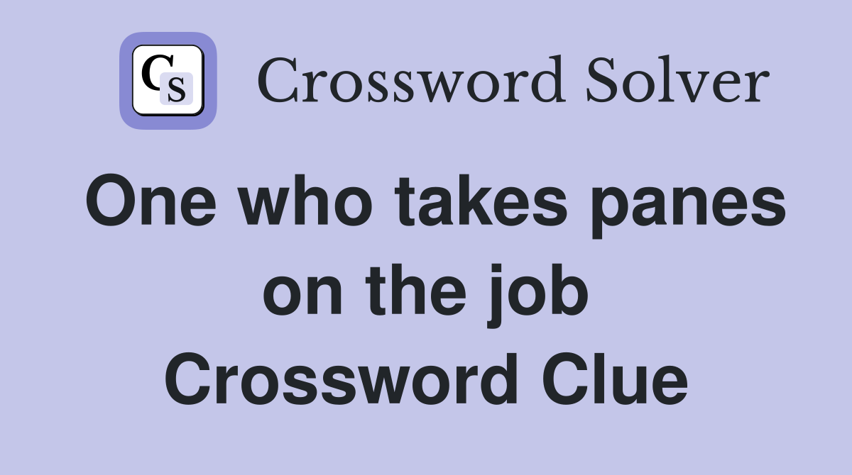 One who takes panes on the job Crossword Clue