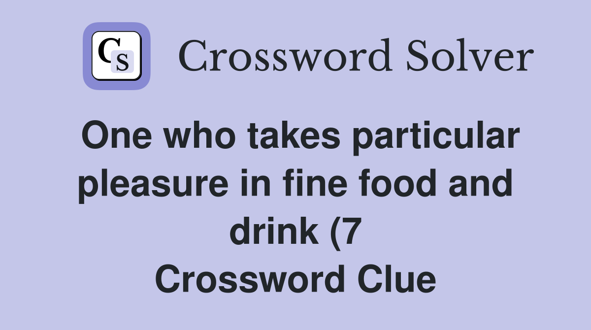 One who takes particular pleasure in fine food and drink (7 One who takes particular pleasure in fine food and drink (7