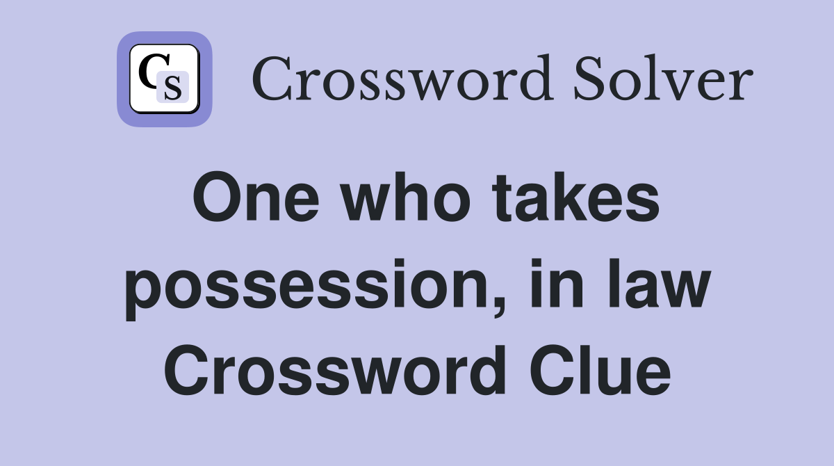 One who takes possession, in law Crossword Clue