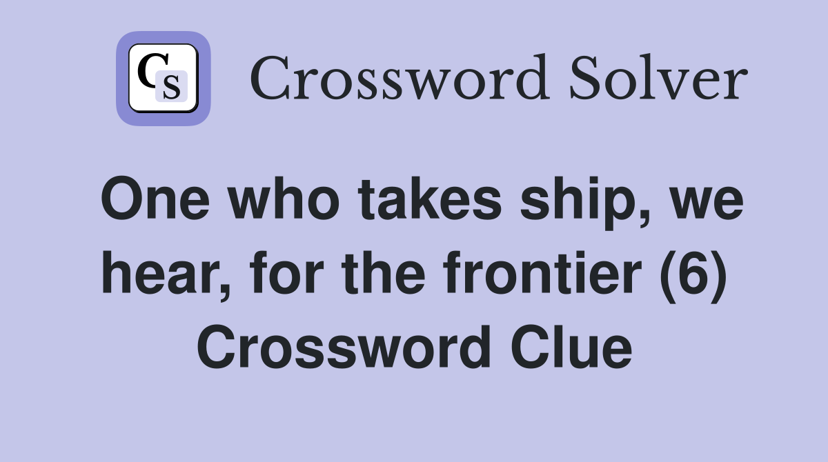 One who takes ship, we hear, for the frontier (6) Crossword Clue