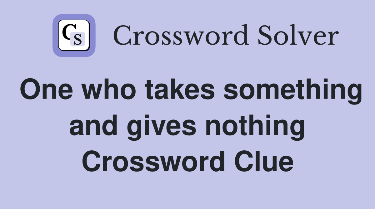 One who takes something and gives nothing Crossword Clue