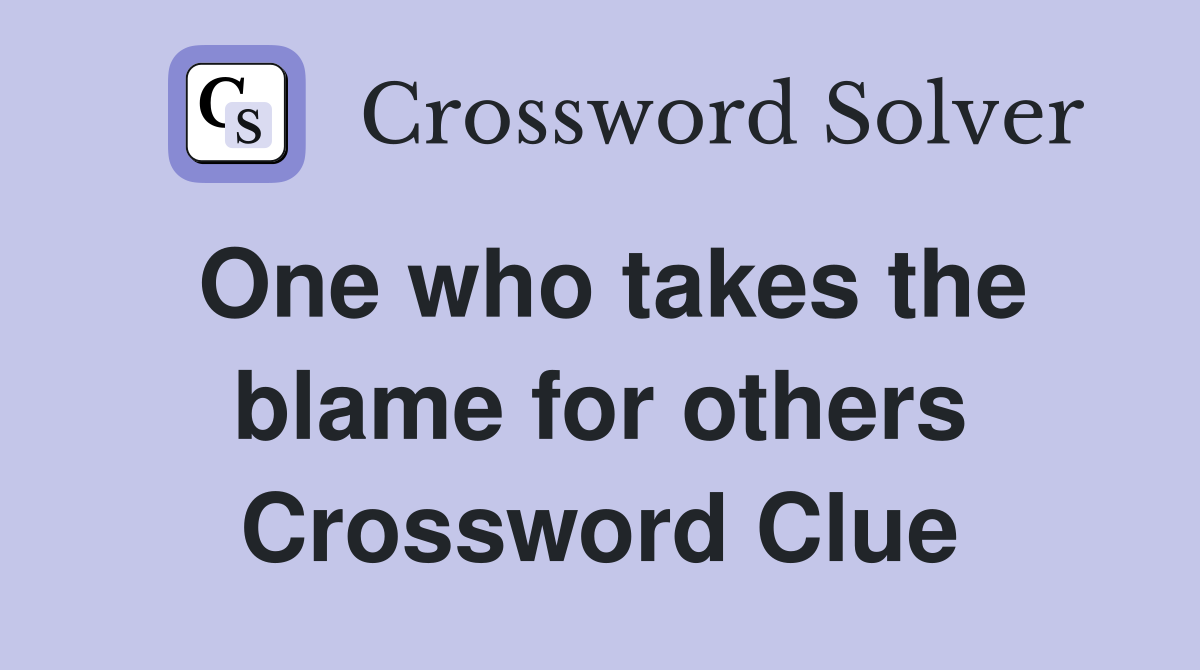 One who takes the blame for others Crossword Clue