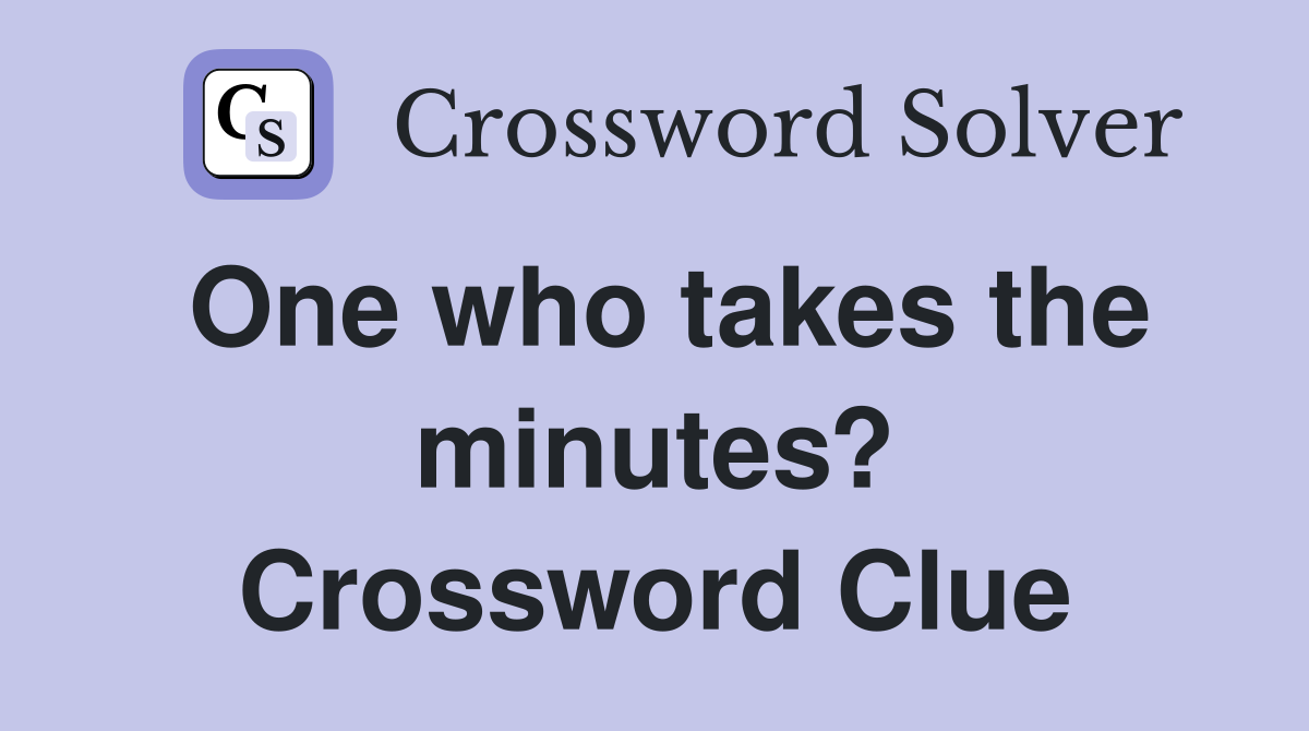 One who takes the minutes? Crossword Clue