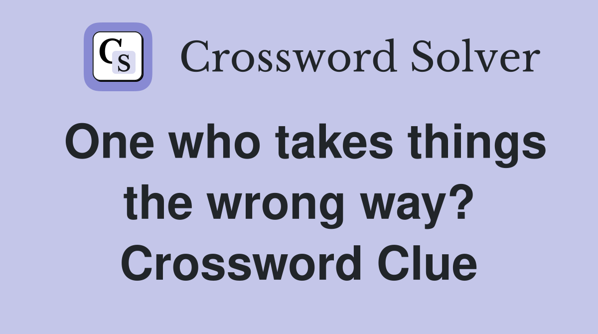One who takes things the wrong way? Crossword Clue