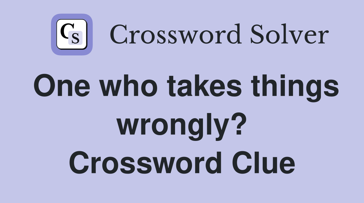 One who takes things wrongly? Crossword Clue