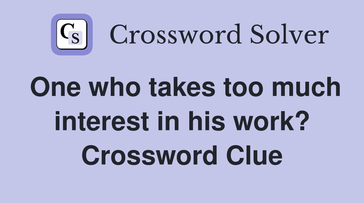 One who takes too much interest in his work? Crossword Clue