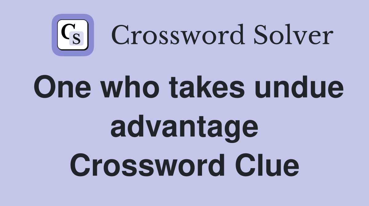One who takes undue advantage Crossword Clue
