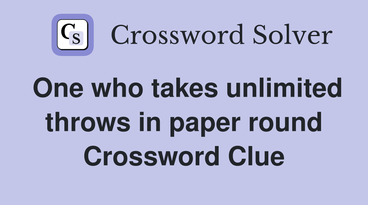 One who takes unlimited throws in paper round Crossword Clue