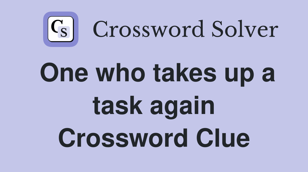 One who takes up a task again Crossword Clue