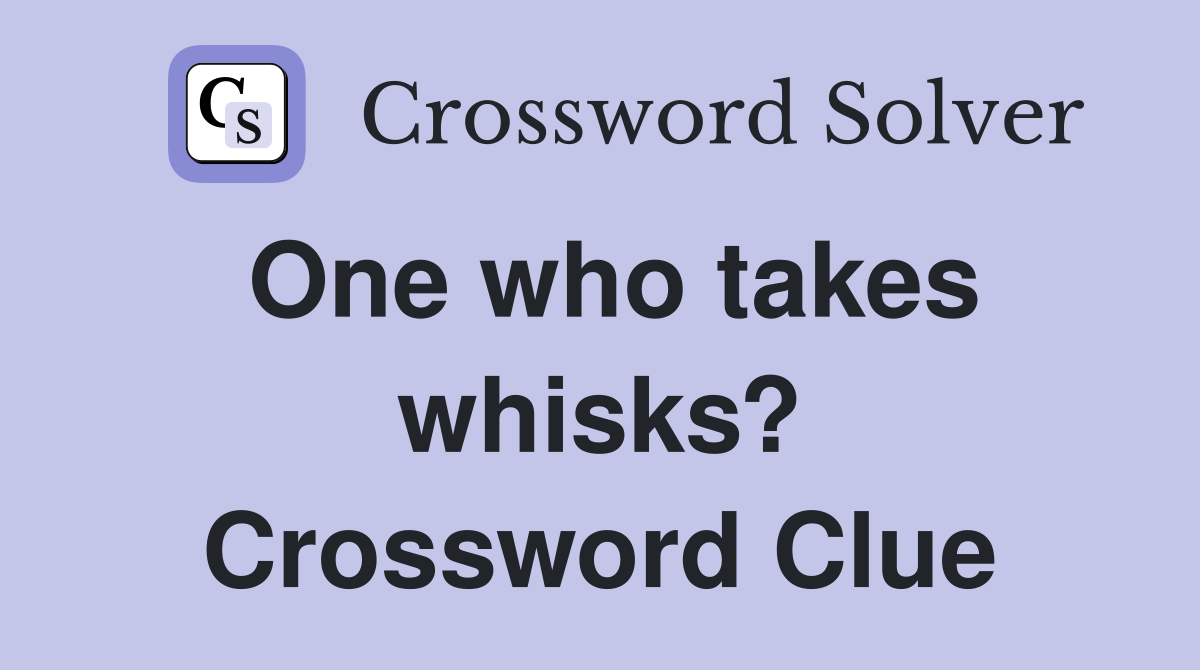 One who takes whisks? Crossword Clue